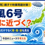 【時事トレ】台風6号はどこに近づく？進路・雨風・備えを親子で考える時事問題