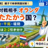 日本の対戦相手オランダは「水とたたかう国」低地・干拓・堤防を親子で解説